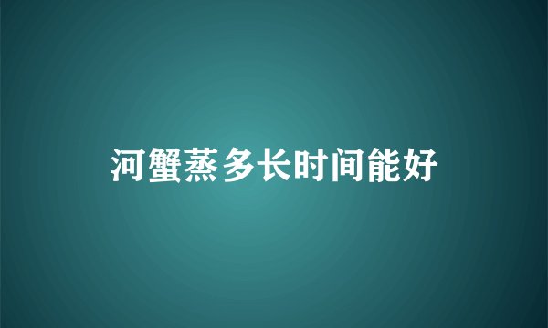 河蟹蒸多长时间能好