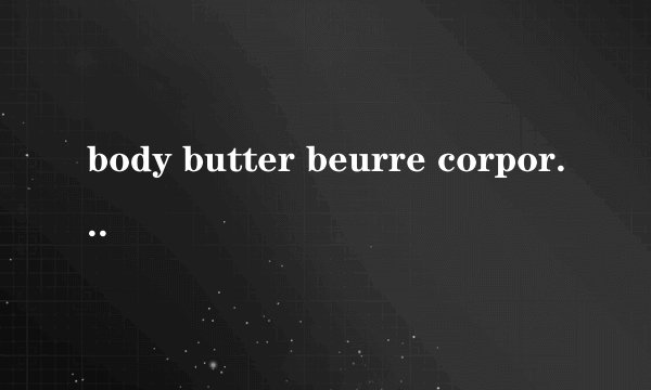 body butter beurre corporel是什么意思，什么时候用？