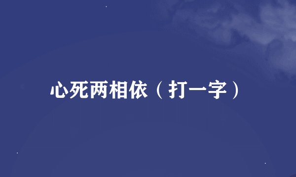心死两相依（打一字）