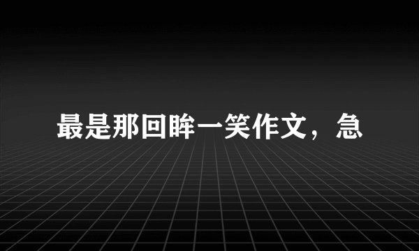 最是那回眸一笑作文，急