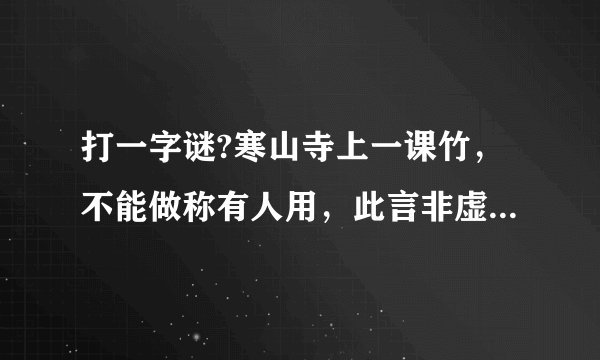 打一字谜?寒山寺上一课竹，不能做称有人用，此言非虚能总现，只要有情雨下显，天鹅一出鸟不见
