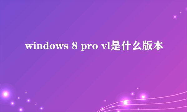 windows 8 pro vl是什么版本