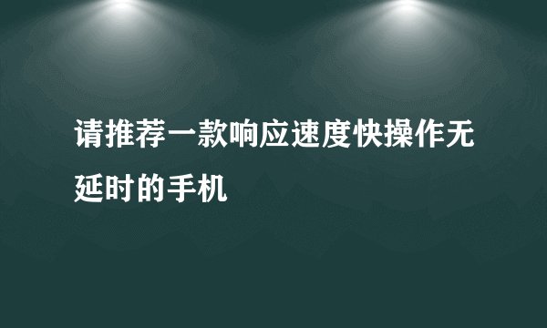 请推荐一款响应速度快操作无延时的手机