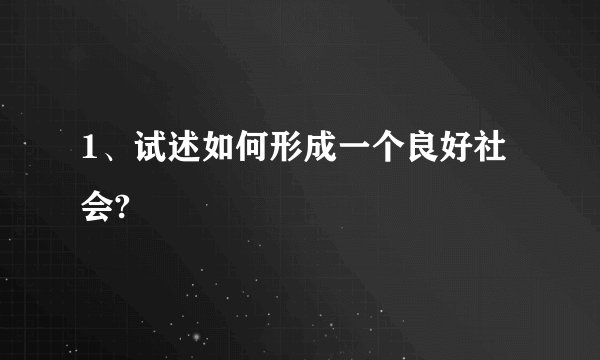 1、试述如何形成一个良好社会?
