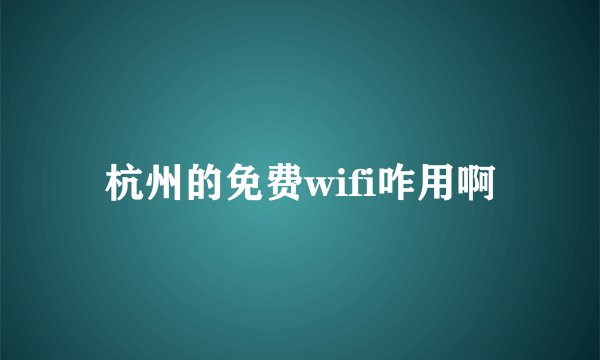 杭州的免费wifi咋用啊