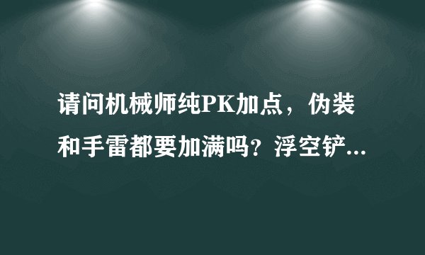 请问机械师纯PK加点，伪装和手雷都要加满吗？浮空铲呢，加几？