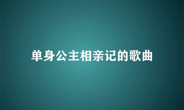 单身公主相亲记的歌曲