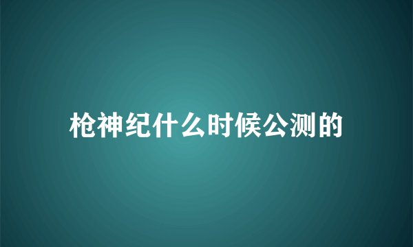 枪神纪什么时候公测的