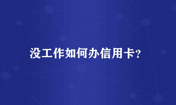 没工作如何办信用卡？