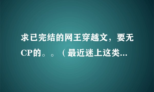 求已完结的网王穿越文，要无CP的。。（最近迷上这类的文了。）