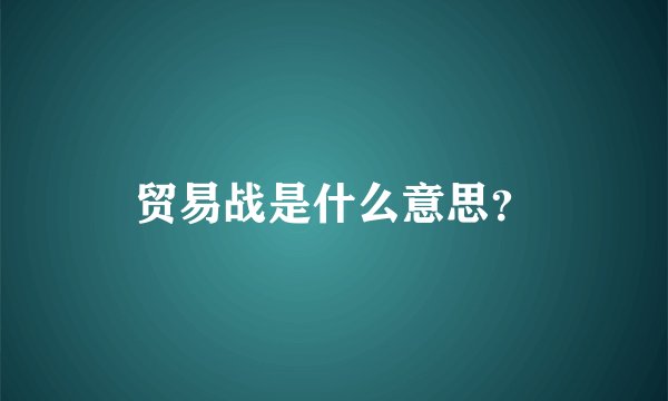 贸易战是什么意思？