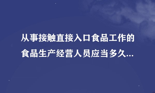 从事接触直接入口食品工作的食品生产经营人员应当多久进行健康检查