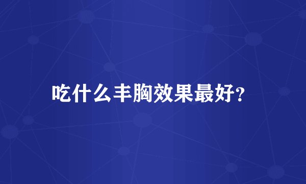 吃什么丰胸效果最好？