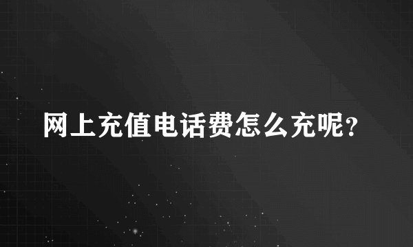 网上充值电话费怎么充呢？