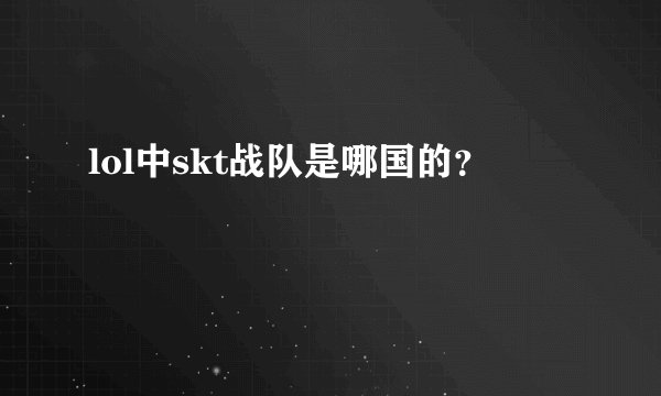 lol中skt战队是哪国的？