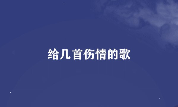 给几首伤情的歌