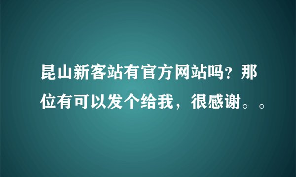 昆山新客站有官方网站吗？那位有可以发个给我，很感谢。。