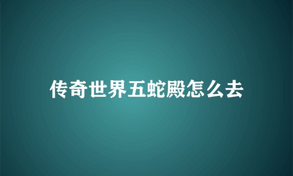 传奇世界五蛇殿怎么去