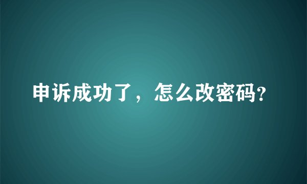 申诉成功了，怎么改密码？