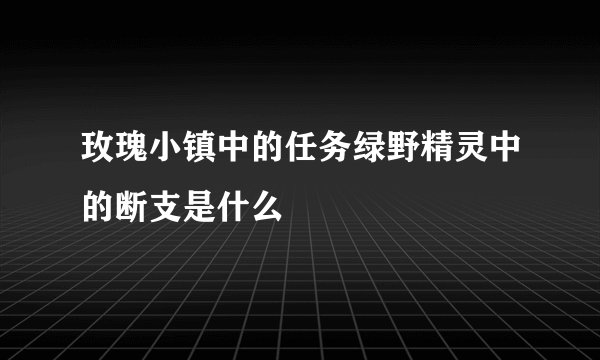 玫瑰小镇中的任务绿野精灵中的断支是什么