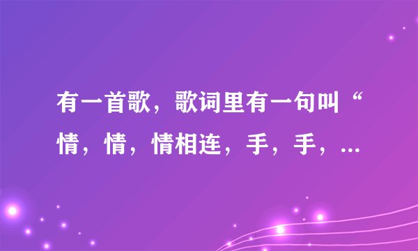 有一首歌，歌词里有一句叫“情，情，情相连，手，手，手牵手。