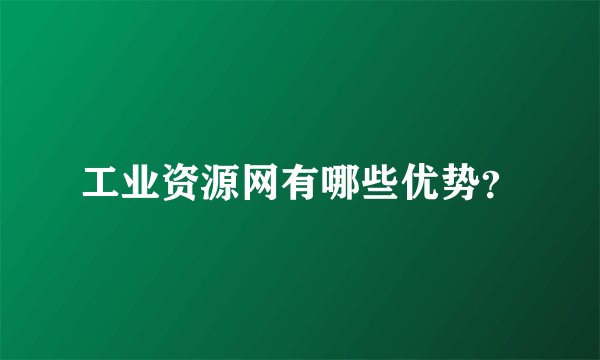 工业资源网有哪些优势？