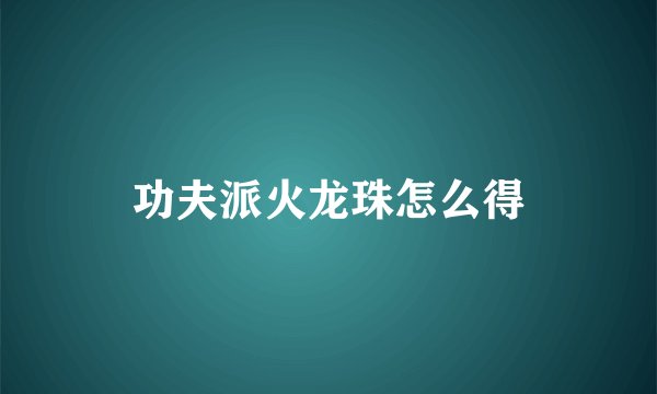 功夫派火龙珠怎么得