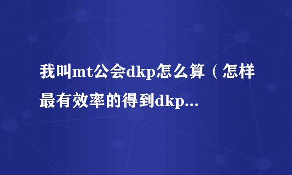 我叫mt公会dkp怎么算（怎样最有效率的得到dkp？）打boss拍装备是打了第一个，后面的所有bo