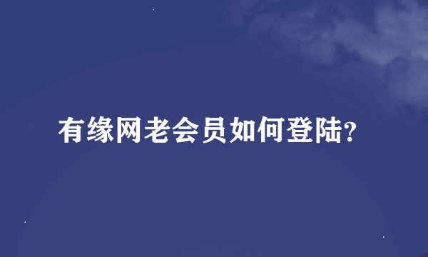 有缘网老会员如何登陆？