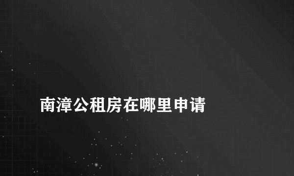 
南漳公租房在哪里申请

