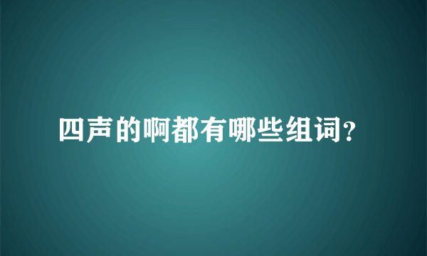 四声的啊都有哪些组词？