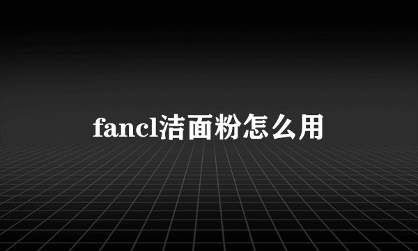 fancl洁面粉怎么用