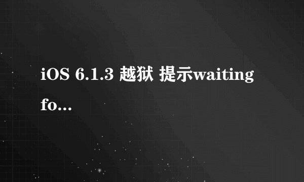 iOS 6.1.3 越狱 提示waiting for device to reboot之后十几分钟没