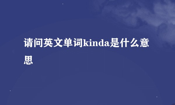 请问英文单词kinda是什么意思