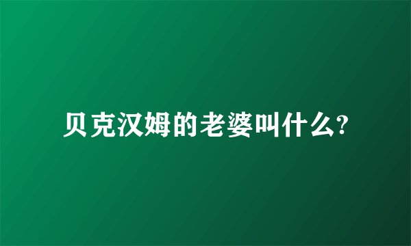 贝克汉姆的老婆叫什么?