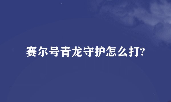 赛尔号青龙守护怎么打?