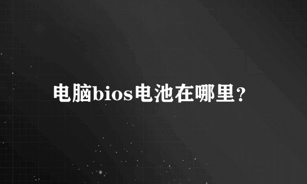 电脑bios电池在哪里？