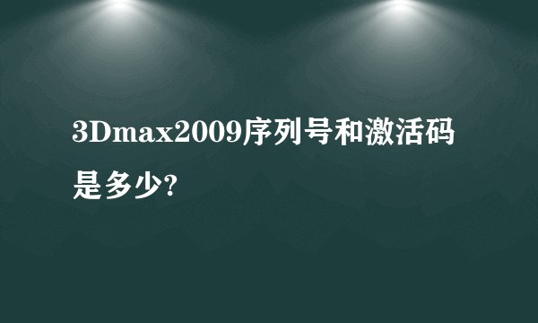 3Dmax2009序列号和激活码是多少?