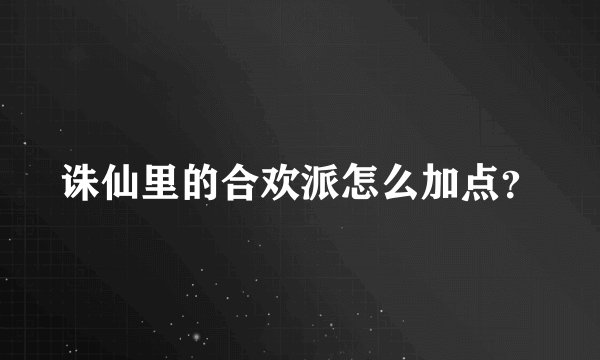 诛仙里的合欢派怎么加点？