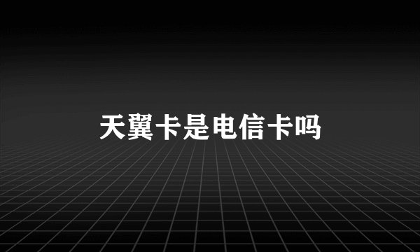 天翼卡是电信卡吗