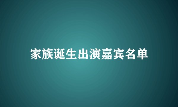 家族诞生出演嘉宾名单