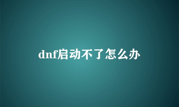 dnf启动不了怎么办