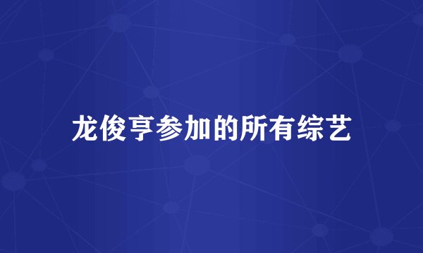 龙俊亨参加的所有综艺