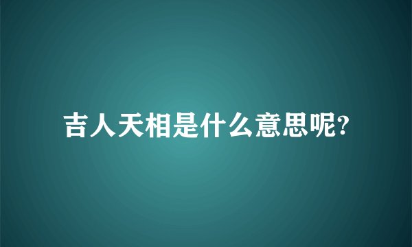 吉人天相是什么意思呢?