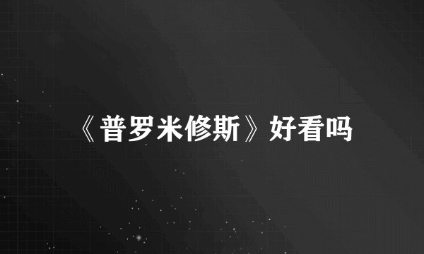 《普罗米修斯》好看吗