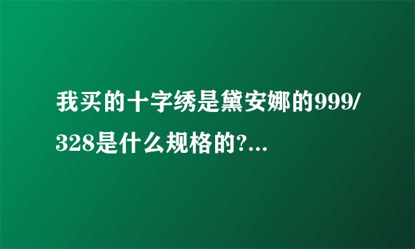 我买的十字绣是黛安娜的999/328是什么规格的?用几股线绣?