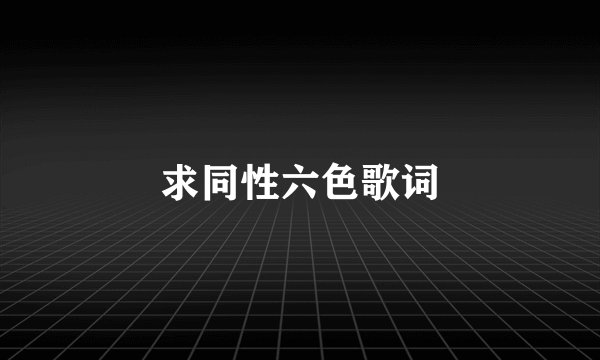 求同性六色歌词