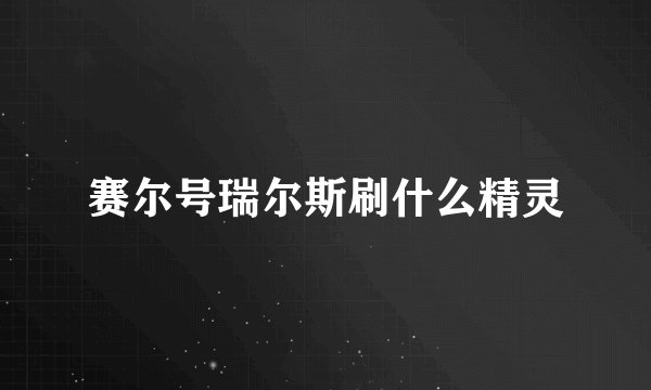 赛尔号瑞尔斯刷什么精灵