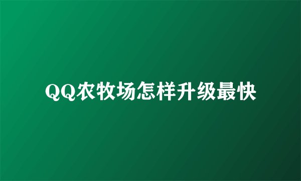QQ农牧场怎样升级最快