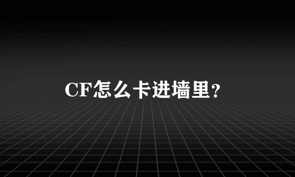 CF怎么卡进墙里？